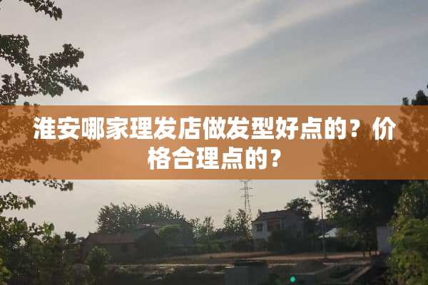 淮安哪家理发店做发型好点的？价格合理点的？