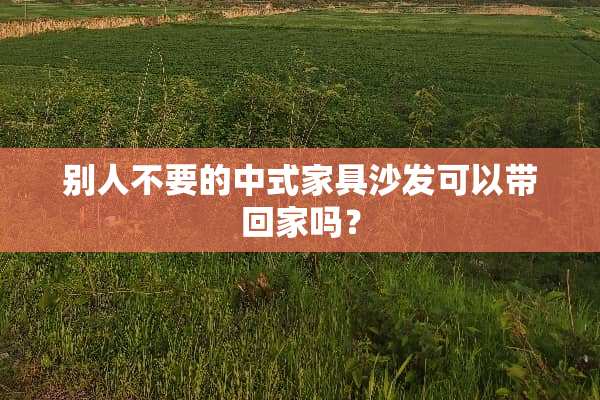 别人不要的中式家具沙发可以带回家吗？