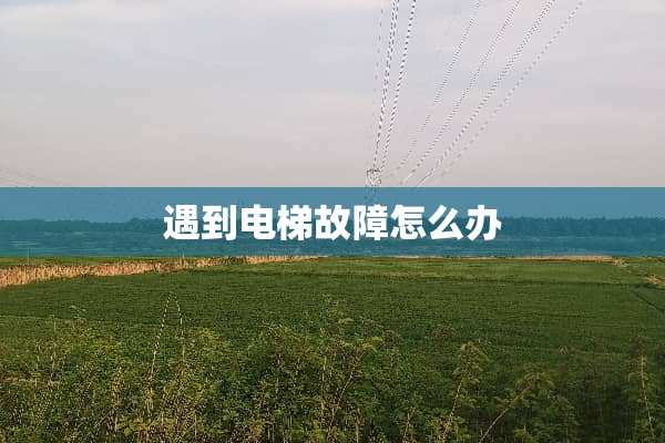 遇到电梯故障怎么办