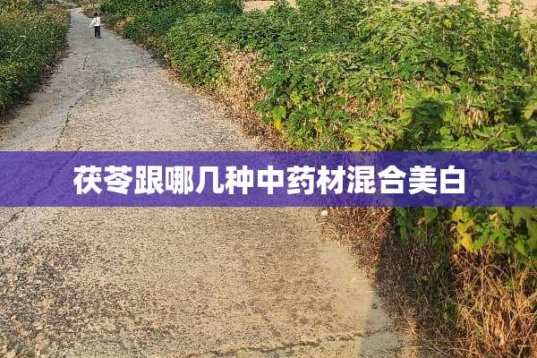茯苓跟哪几种中药材混合美白
