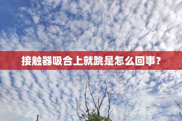接触器吸合上就跳是怎么回事？