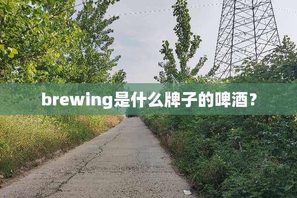 brewing是什么牌子的啤酒？