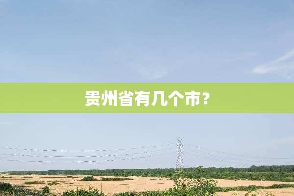 贵州省有几个市？