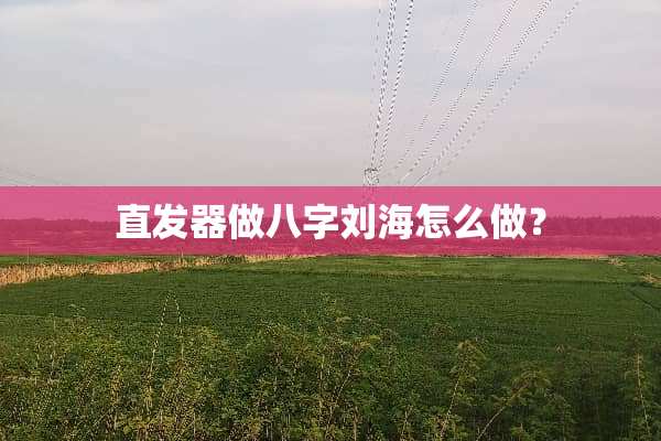 直发器做八字刘海怎么做？