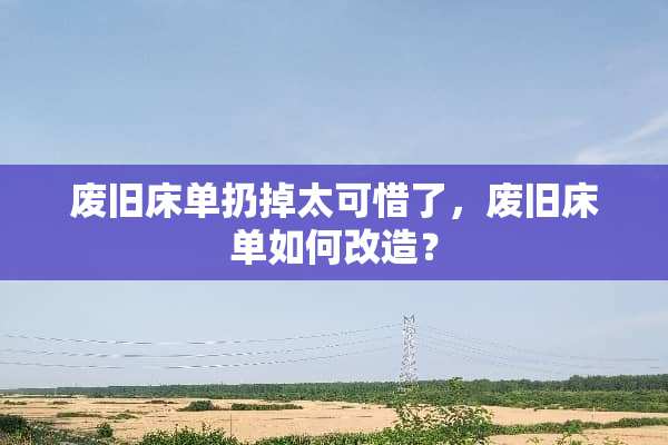 废旧床单扔掉太可惜了，废旧床单如何改造？