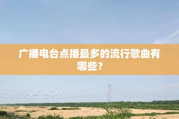 广播电台点播最多的流行歌曲有哪些？