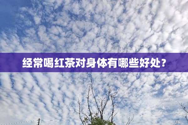 经常喝红茶对身体有哪些好处？