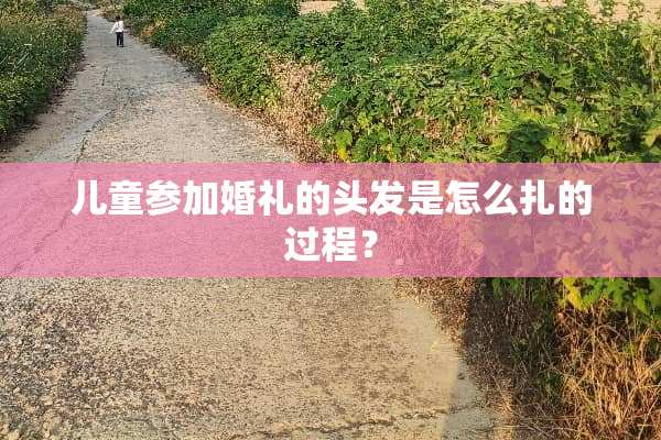 儿童参加婚礼的头发是怎么扎的过程？