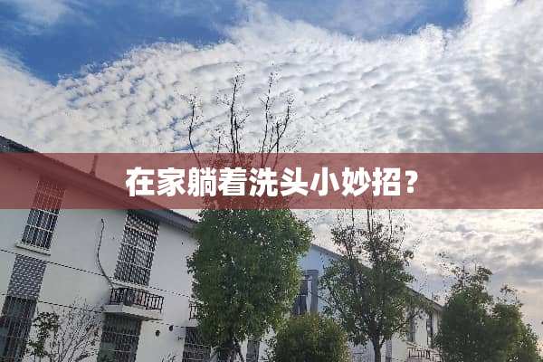 在家躺着洗头小妙招？