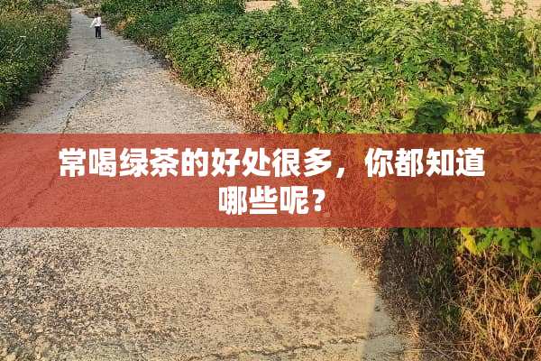 常喝绿茶的好处很多，你都知道哪些呢？