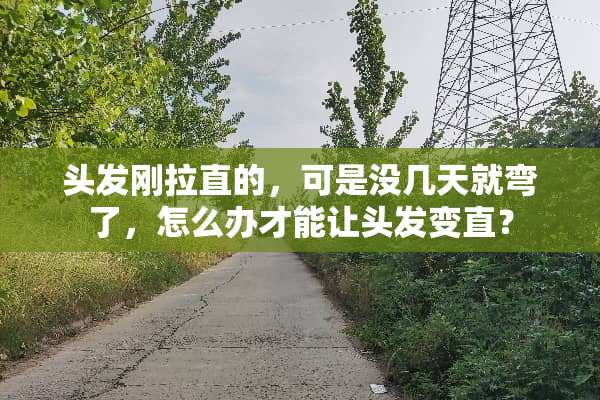 头发刚拉直的，可是没几天就弯了，怎么办才能让头发变直？
