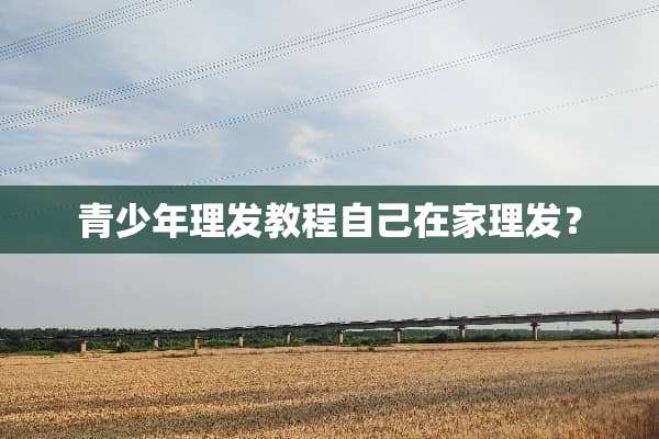 青少年理发教程自己在家理发？