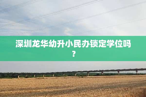 深圳龙华幼升小民办锁定学位吗？