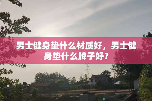 男士健身垫什么材质好，男士健身垫什么牌子好？
