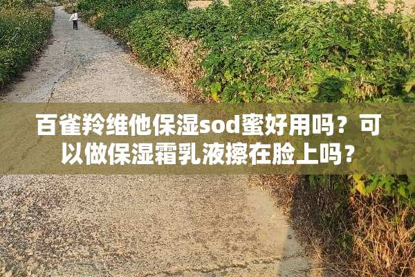 百雀羚维他保湿sod蜜好用吗？可以做保湿霜*液擦在脸上吗？