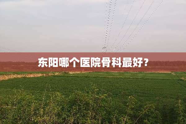 东阳哪个医院骨科最好？