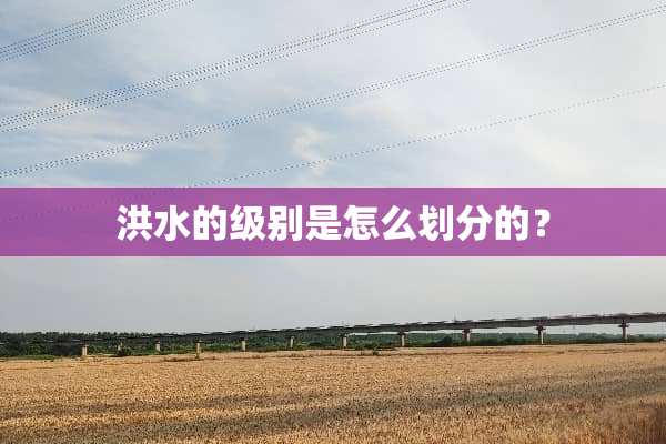 洪水的级别是怎么划分的？