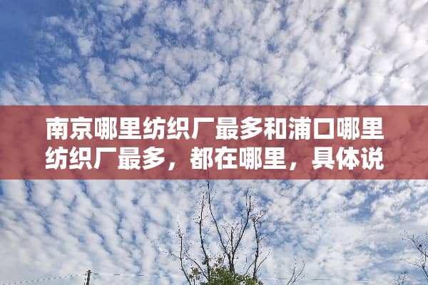南京哪里纺织厂最多和浦口哪里纺织厂最多，都在哪里，具体说下