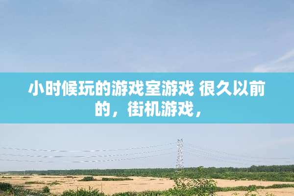小时候玩的游戏室游戏 很久以前的，街机游戏，