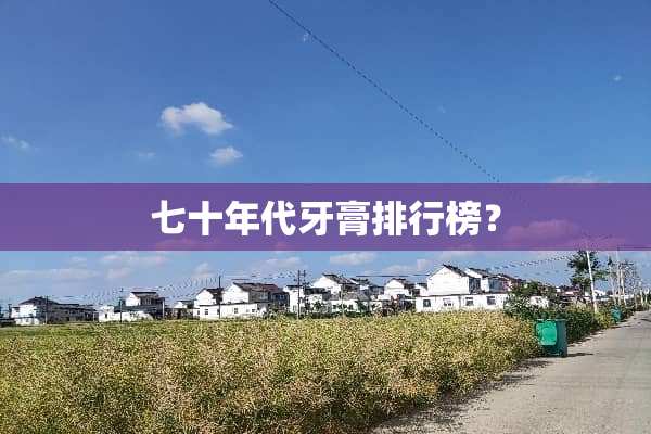 七十年代牙膏排行榜？