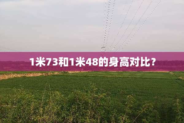 1米73和1米48的身高对比？