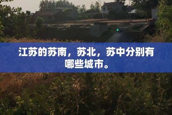 江苏的苏南，苏北，苏中分别有哪些城市。