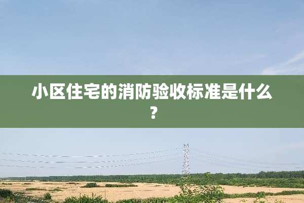 小区住宅的消防验收标准是什么？