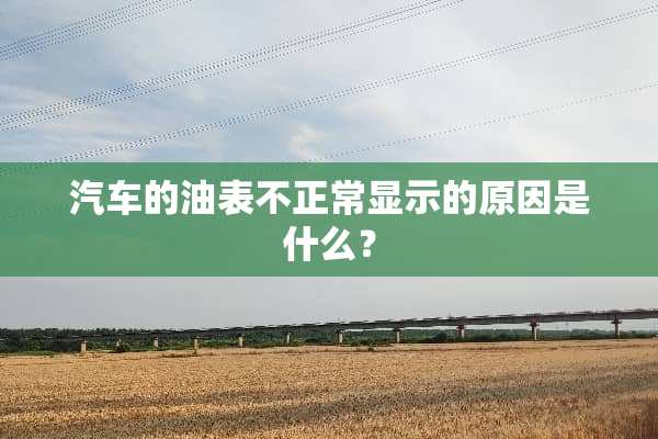 汽车的油表不正常显示的原因是什么？