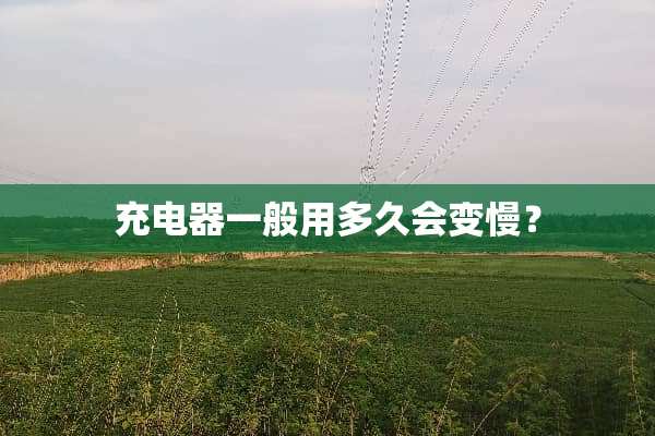 充电器一般用多久会变慢？