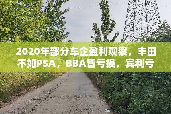 2020年部分车企盈利观察，丰田不如PSA，BBA皆亏损，宾利亏到**