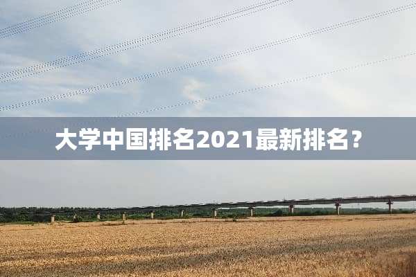 大学中国排名2021最新排名？