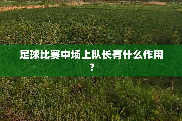 **比赛中场上队长有什么作用？