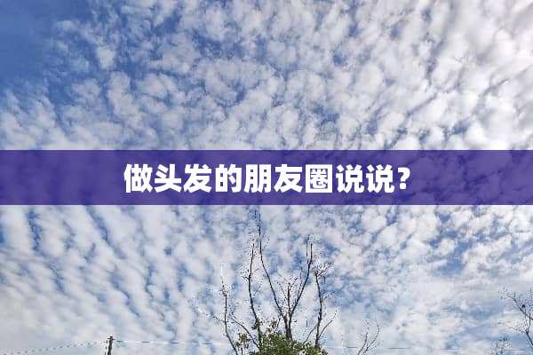做头发的朋友圈说说？