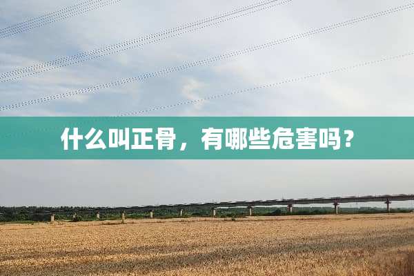 什么叫正骨，有哪些危害吗？