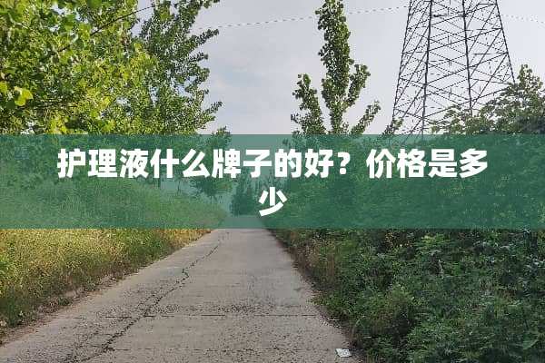 护理液什么牌子的好？价格是多少