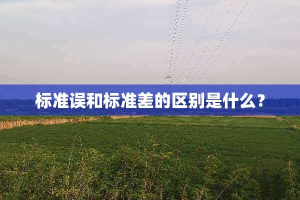 标准误和标准差的区别是什么？