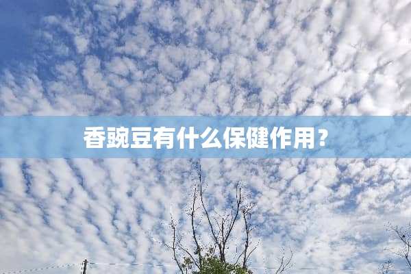 香豌豆有什么保健作用？