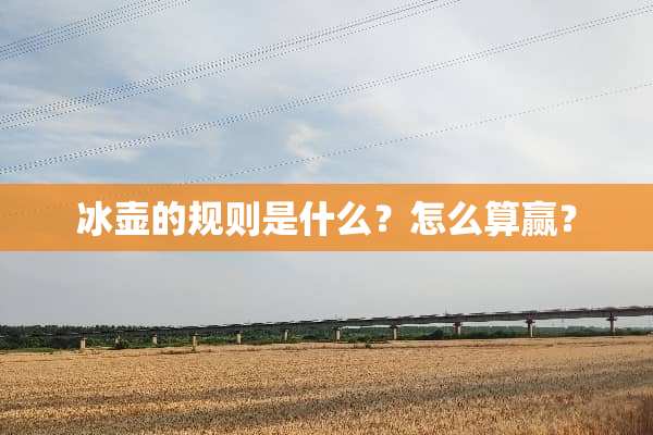 冰壶的规则是什么？怎么算赢？