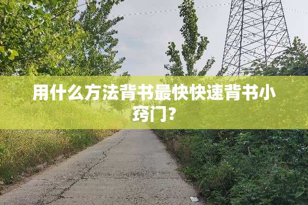 用什么方法背书最快快速背书小窍门？