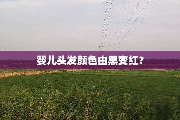 婴儿头发颜色由黑变红？