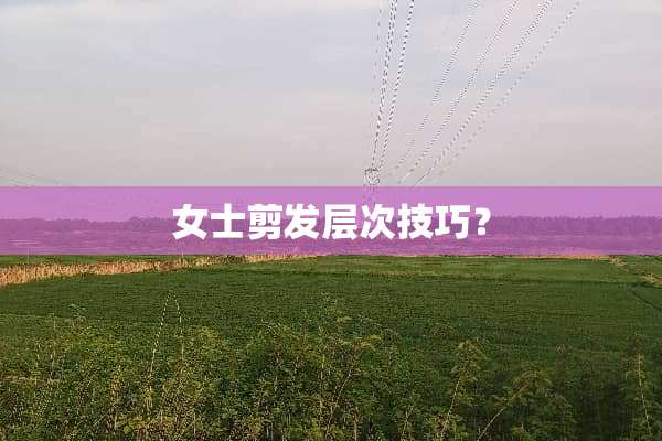 女士剪发层次技巧？