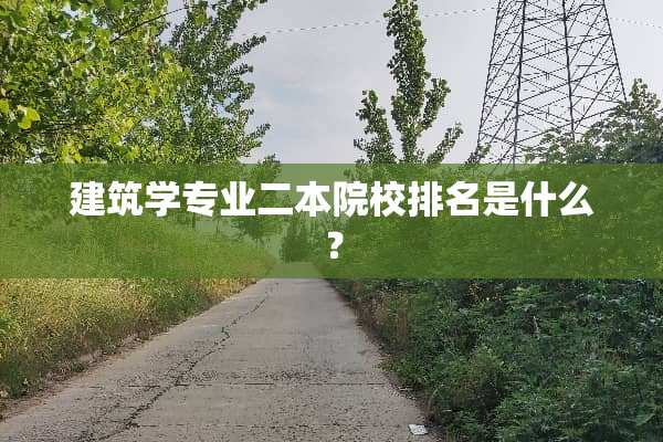 建筑学专业二本院校排名是什么？
