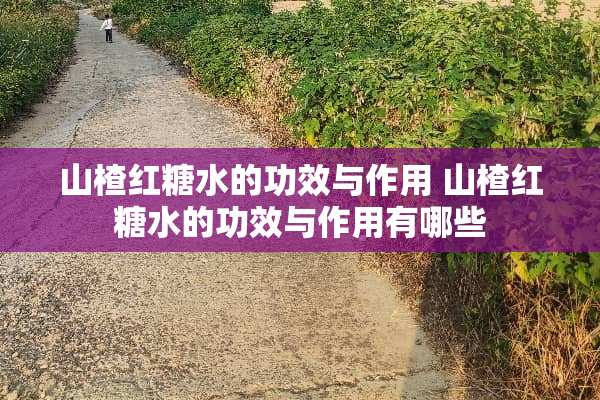 山楂红糖水的功效与作用 山楂红糖水的功效与作用有哪些