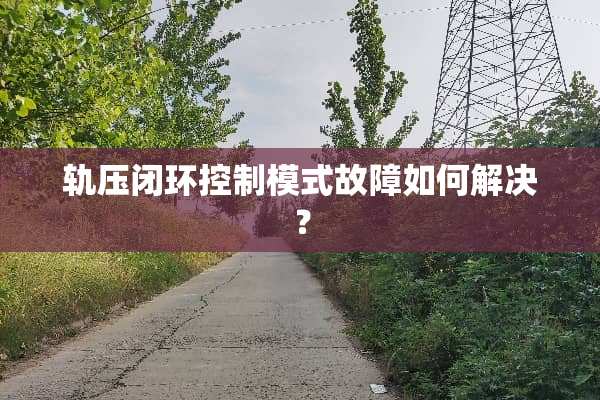 轨压闭环控制模式故障如何解决？