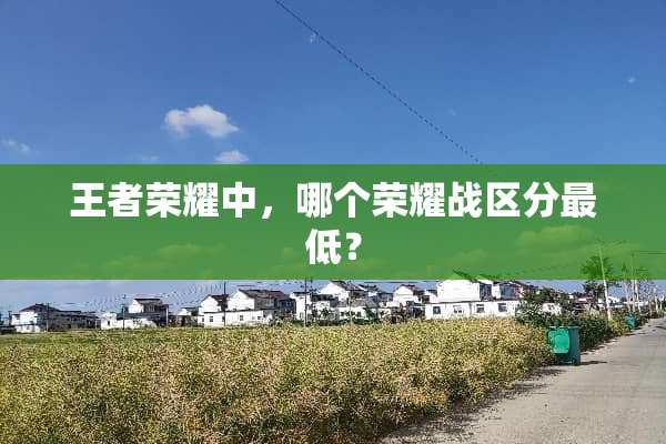 王者荣耀中，哪个荣耀战区分最低？