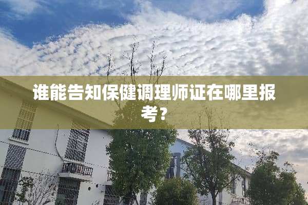 谁能告知保健调理师证在哪里报考？