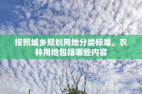 按照城乡规划用地分类标准，农林用地包括哪些内容