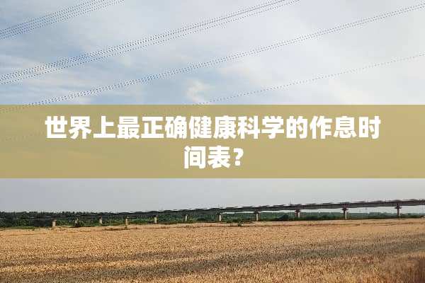 世界上最正确健康科学的作息时间表？