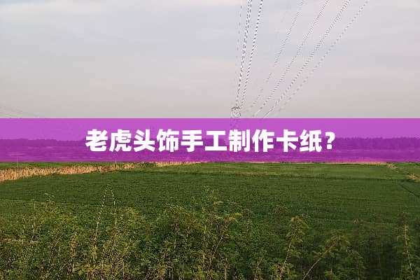 老虎头饰手工制作卡纸？