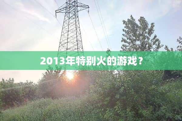 2013年特别火的游戏？